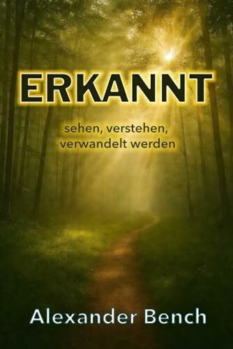 Bench, Alexander Erkannt: sehen, verstehen, verwandelt werden (Die Reise eines reifen Glaubens, Band 2)