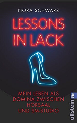 Schwarz, Nora Lessons in Lack: Mein Leben als Domina zwischen Hörsaal und SM-Studio: Mein Leben als Domina zwischen Hörsaal und SM-Studio. Originalausgabe