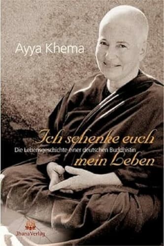 Khema, Ayya Ich schenke euch mein Leben: Die Lebensgeschichte einer deutschen Buddhistin: Die außergewöhnliche Lebensgeschichte einer deutschen buddhistischen Nonne