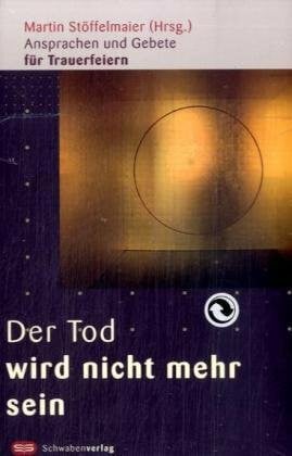 Stöffelmaier, Martin Der Tod wird nicht mehr sein: Ansprachen und Gebete für Trauerfeiern