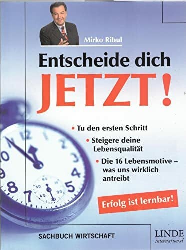 Ribul, Mirko Entscheide dich jetzt! Erfolg ist lernbar: Tu den ersten Schritt, Steigere deine Lebensqualität - Die 16 Lebensmotive - was uns wirklich antreibt