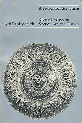Smith, Cyril Stanley A Search for Structure: Selected Essays on Science, Art, and History