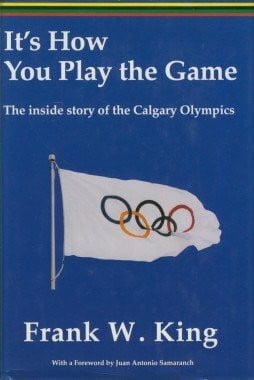King, Frank W. It's How You Play the Game: The Inside Story of the Calgary Olympics