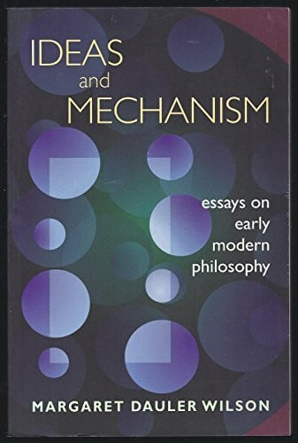 Wilson, Margaret Dauler Ideas and Mechanism: Essays on Early Modern Philosophy (Princeton Legacy Library)