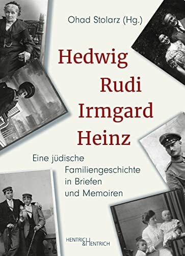 Stolarz, Ohad Hedwig, Rudi, Irmgard, Heinz: Eine jüdische Familiengeschichte in Briefen und Memoiren