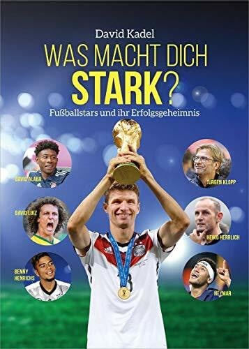 Kadel, David Was macht dich stark?: Fußballstars und ihr Erfolgsgeheimnis