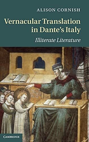 Alison Cornish Vernacular Translation in Dante's Italy: Illiterate Literature (Cambridge Studies in Medieval Literature, 83, Band 83)