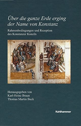 Kommission für geschichtliche Landeskunde in Baden-Württemberg Über die ganze Erde erging der Name von Konstanz: Rahmenbedingungen und Rezeption des Konstanzer Konzils (Veröffentlichungen der Kommission für ... Reihe B: Forschungen, 212, Band 212)