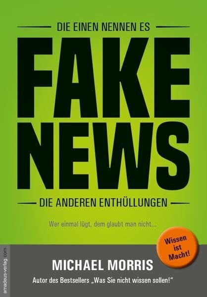 Morris, Michael Die einen nennen es FAKE NEWS, die anderen Enthüllungen: Wer einmal lügt, dem glaubt man nicht...: Terror, Revolutionen, Kriege - wer und was dahintersteckt!