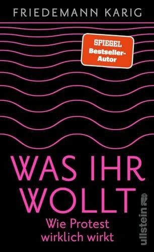 Karig, Friedemann Was ihr wollt: Wie Protest wirklich wirkt | Eine Handreichung für alle, die die Welt verbessern wollen