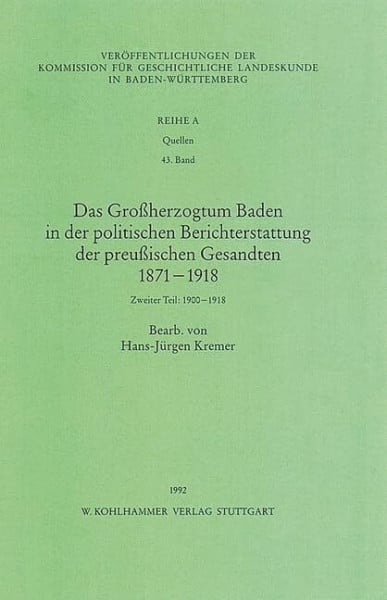 Kremer, Hans-Jürgen Das Grossherzogtum Baden in der politischen Berichterstattung der preussischen Gesandten 1871 -1918: Zweiter Teil: 1900-1918 (Veröffentlichungen der ... Reihe A: Quellen, 43, Band 43)