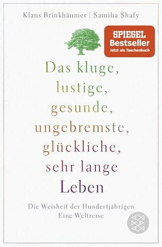 Shafy, Samiha Das kluge, lustige, gesunde, ungebremste, glückliche, sehr lange Leben: Die Weisheit der Hundertjährigen. Eine Weltreise