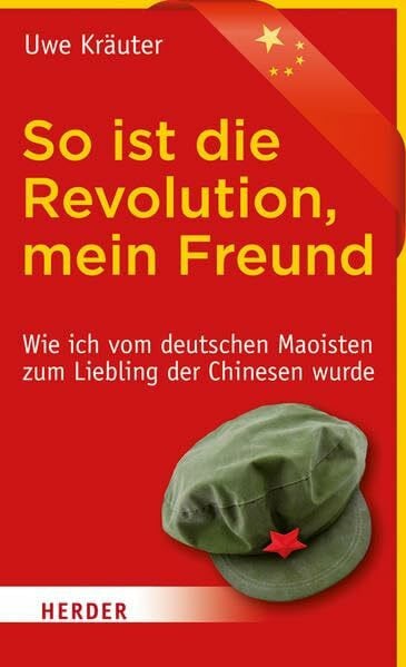 Kräuter, Uwe So ist die Revolution, mein Freund: Wie ich vom deutschen Maoisten zum Liebling der Chinesen wurde