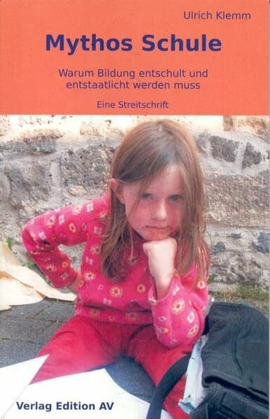 Klemm, Ulrich Mythos Schule: Warum Bildung entschult und entstaatlicht werdem muss - Eine Streitschrift