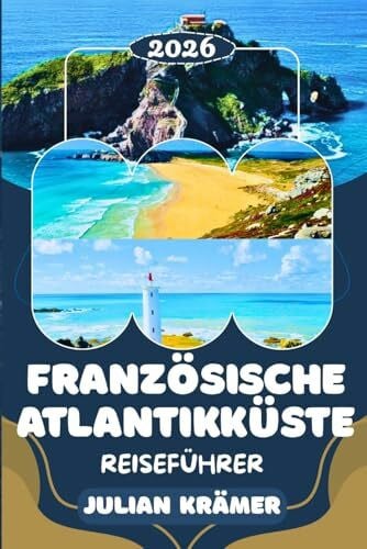 Krämer, Julian FRANZÖSISCHE ATLANTIKKÜSTE REISEFÜHRER 2026: Nantes, La Rochelle, Île de Ré, Bordeaux & Biarritz entdecken – Strände, Kultur, Genuss und Insider-Tipps ... Reise entlang der französischen Atlantikküste