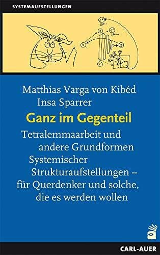 Sparrer, Insa Auer-System-Verlag, Carl Ganz im Gegenteil: Tetralemmaarbeit und andere Grundformen Systemischer Strukturaufstellungen – für Querdenker, und solche die es werden wollen (Systemaufstellungen)
