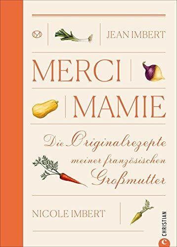 Wend, Cornelia Merci Mamie: Die Originalrezepte meiner französischen Großmutter: 70 traditionelle Rezepte aus der französischen Küche. Ein wunderbares Geschenkbuch für alle, die gerne französisch kochen