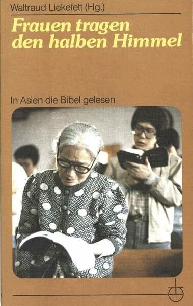 Dilger, Maria Frauen tragen den halben Himmel: In Asien die Bibel gelesen
