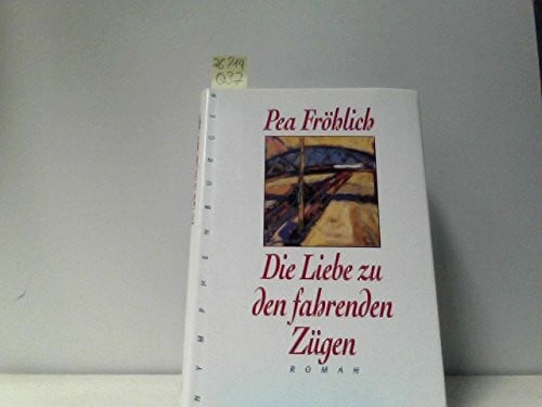 Fröhlich, Pea Die Liebe zu den fahrenden Zügen: Roman