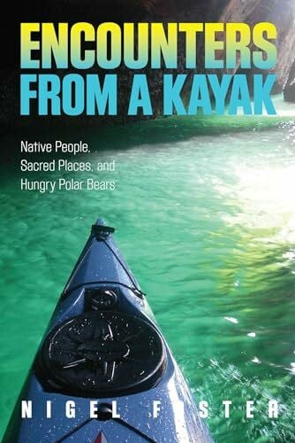 Foster, Nigel Encounters from a Kayak: Native People, Sacred Places, And Hungry Polar Bears