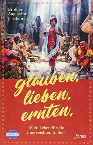 Inter-Mission Glauben. Lieben. Ernten.: Mein Leben für die Unterreichten Indiens
