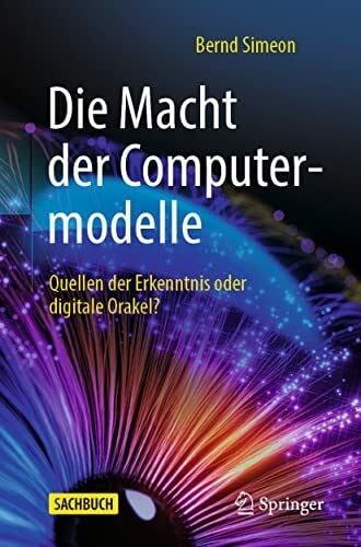 Simeon, Bernd Die Macht der Computermodelle: Quellen der Erkenntnis oder digitale Orakel?