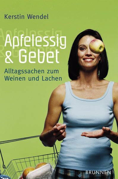 Wendel, Kerstin Apfelessig und Gebet: Alltagssachen zum Weinen und Lachen