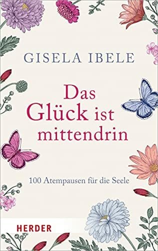 Ibele, Gisela Das Glück ist mittendrin: 100 Atempausen für die Seele (Herder Spektrum)