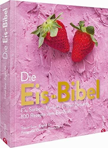 Reinhardt, Christian Die Eis Bibel. Eis, Sorbets, Parfaits, Frozen Desserts. 100 kreative Eis-Rezepte für die Eismaschine