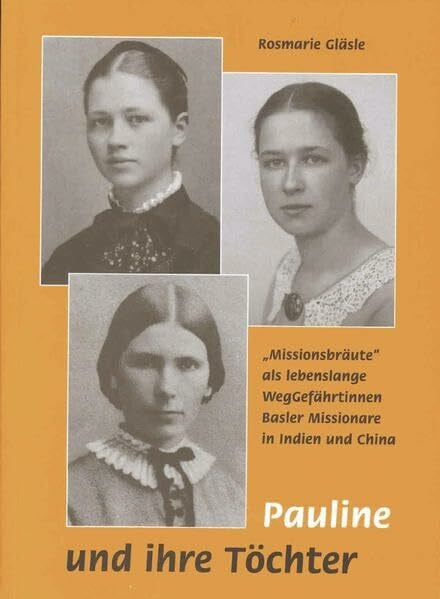 Gläsle, Rosmarie Pauline und ihre Töchter: 'Missionsbräute' als lebenslange Weggefährtinnen Basler Missionare in Indien und China