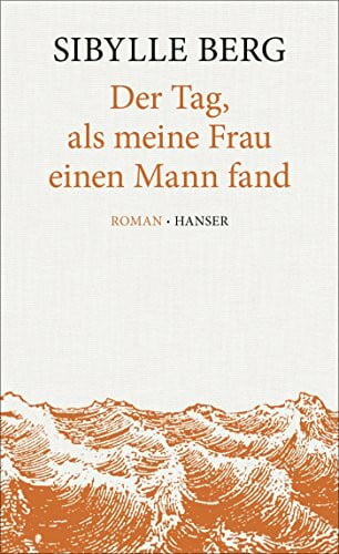 Berg, Sibylle Der Tag, als meine Frau einen Mann fand: Roman