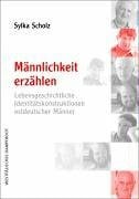 Scholz, Sylka Männlichkeit erzählen: Lebensgeschichtliche Identitätskonstruktionen ostdeutscher Männer