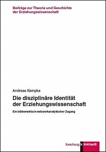 Andreas Kempka Die disziplinäre Identität der Erziehungswissenschaft: Ein bibliometrisch-netzwerkanalytischer Zugang (Beiträge zur Theorie und Geschichte der ... und Geschichte der Erziehungswissenschaft)