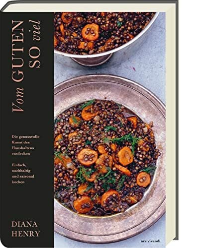 Diana Henry Vom Guten so viel: Die genussvolle Kunst des Haushaltens entdecken. Einfach, nachhaltig und saisonal kochen. Lebensmittel haltbar machen (Diana Henry Kochbücher)