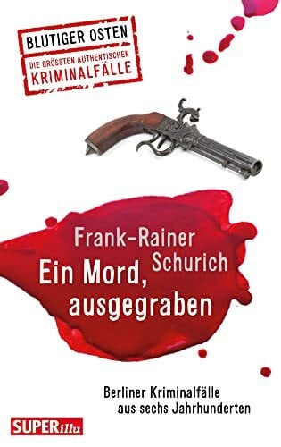 Schurich, Frank-Rainer Ein Mord, ausgegraben: Berliner Kriminalfälle aus sechs Jahrhunderten
