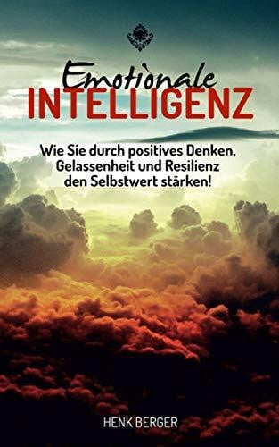 Berger, Henk Emotionale Intelligenz: Wie Sie durch positives Denken, Gelassenheit und Resilienz den Selbstwert stärken!