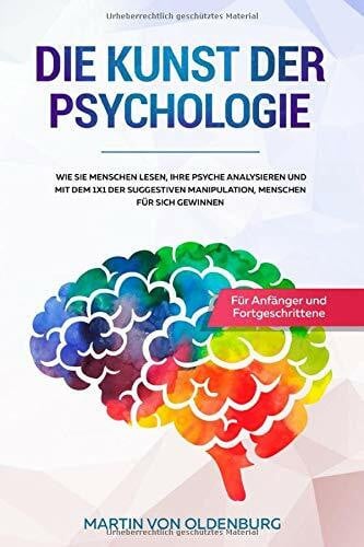 von Oldenburg, Martin Die Kunst der Psychologie: Wie Sie Menschen lesen, ihre Psyche analysieren und mit dem 1x1 der suggestiven Manipulation Menschen für sich gewinnen - Für Anfänger und Fortgeschrittene
