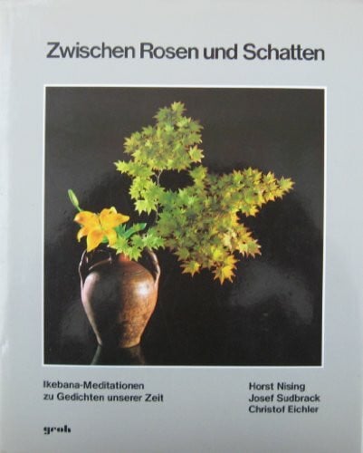 Nising, Horst; Sudbrack, Josef; Eichler, Christof Zwischen Rosen und Schatten. Ikebana- Meditationen zu Gedichten unserer Zeit
