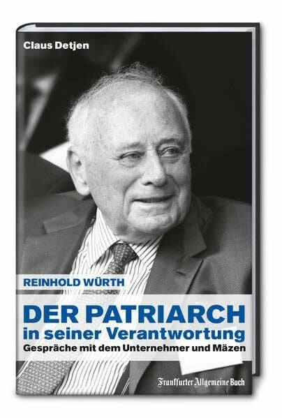 Claus Detjen Der Patriarch in seiner Verantwortung: Reinhold Würth - Gespräche mit dem Unternehmer und Mäzen