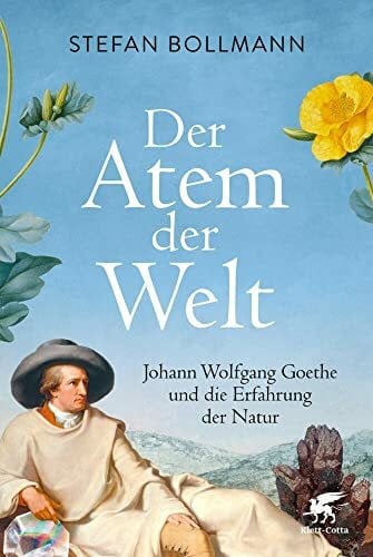 Bollmann, Stefan Der Atem der Welt: Johann Wolfgang Goethe und die Erfahrung der Natur