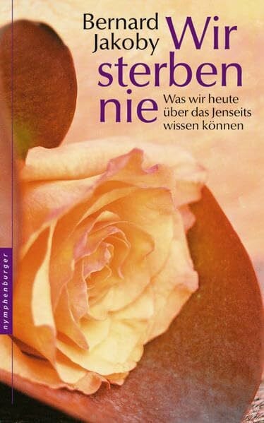Jakoby, Bernard Wir sterben nie: Was wir heute über das Jenseits wissen können