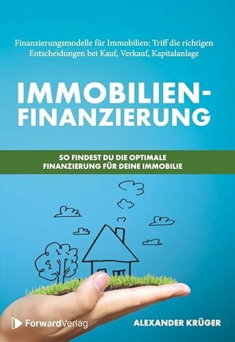 ForwardVerlag Immobilienfinanzierung – So findest Du die optimale Finanzierung für Deine Immobilie: Finanzierungsmodelle für Immobilien: Triff die richtigen Entscheidungen bei Kauf, Verkauf, Kapitalanlage