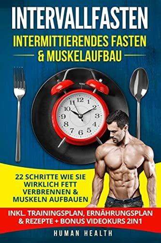 Health, Human Intervallfasten - Intermittierendes Fasten & Muskelaufbau: 22 Schritte wie Sie wirklich Fett verbrennen & Muskeln aufbauen - Inkl. Trainingsplan, Ernährungsplan & Rezepte + Bonus Videokurs 2IN1