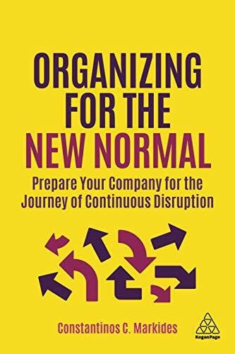 Markides, Constantinos C. Organizing for the New Normal: Prepare Your Company for the Journey of Continuous Disruption