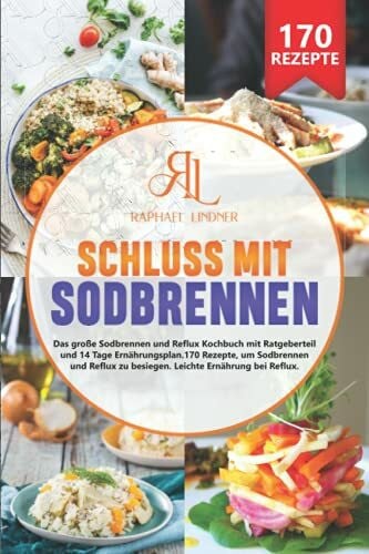 Lindner, Raphael Schluss mit Sodbrennen: Das große Sodbrennen und Reflux Kochbuch mit Ratgeberteil und 14 Tage Ernährungsplan. 170 Rezepte, um Sodbrennen und Reflux zu besiegen. Leichte Ernährung bei Reflux