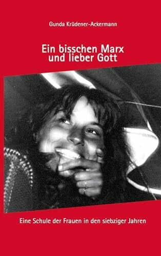 Krüdener-Ackermann, Gunda Ein bisschen Marx und lieber Gott: Eine Schule der Frauen in den siebziger Jahren