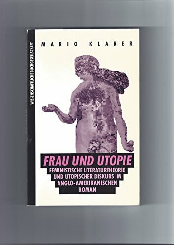 Klarer, Mario Frau und Utopie: Feministische Literaturtheorie und utopischer Diskurs im anglo-amerikanischen Roman