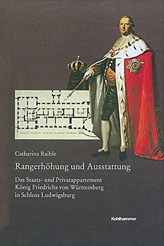 Raible, Catharina Rangerhöhung und Ausstattung: Das Staats- und Privatappartement König Friedrichs von Württemberg in Schloss Ludwigsburg (Veröffentlichungen der ... Reihe B: Forschungen, 201, Band 201)