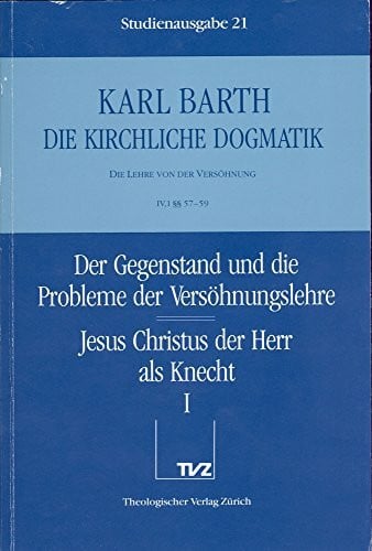 Barth, Karl Die kirchliche Dogmatik, Studienausgabe, 31 Bde., Bd.21, Der Gegenstand und die Probleme der Versöhnungslehre; Jesus Christus der Herr als Knecht: Bd. ... der Herr als Knecht. - Teil 1. §§ 57 - 59