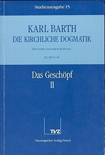 Barth, Karl Die Kirchliche Dogmatik. Studienausgabe / Karl Barth: Die Kirchliche Dogmatik. Studienausgabe: Bd. 15: III. Die Lehre von der Schöpfung. 2. Das Geschöpf. - Teil 2. § 45 - 46
